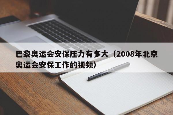 巴黎奥运会安保压力有多大（2008年北京奥运会安保工作的视频）