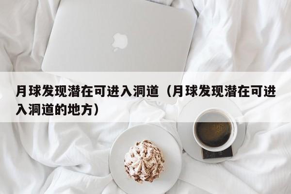 月球发现潜在可进入洞道（月球发现潜在可进入洞道的地方）