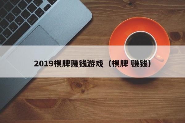 2019棋牌赚钱游戏（棋牌 赚钱）