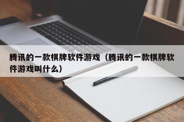 腾讯的一款棋牌软件游戏（腾讯的一款棋牌软件游戏叫什么）