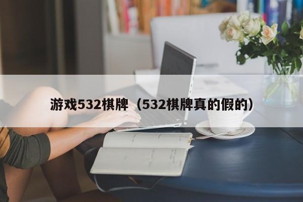 游戏532棋牌（532棋牌真的假的）